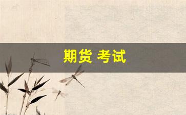 期货 考试(期货考试时长)_https://www.gfdzclz.com_深交所_第1张